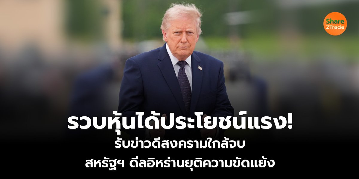 รวบหุ้นได้ประโยชน์แรง! รับข่าวดีสงครามใกล้จบ สหรัฐฯดีลอิหร่านยุติความขัดแย้ง