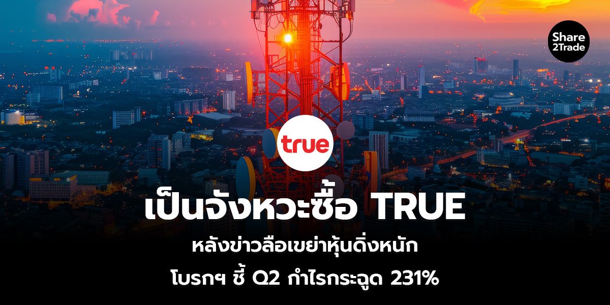 เป็นจังหวะซื้อ TRUE หลังข่าวลือเขย่าหุ้นดิ่งหนัก โบรกฯ ชี้ Q2 กำไรกระฉูด 231%
