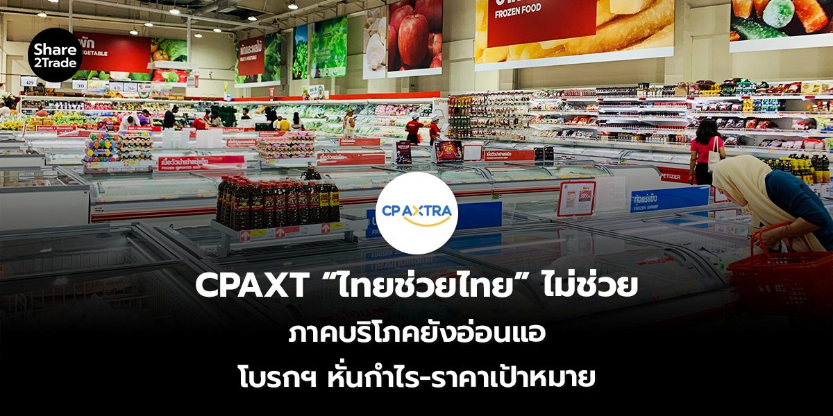 CPAXT “ไทยช่วยไทย” ไม่ช่วย ภาคบริโภคยังอ่อนแอ โบรกฯ หั่นกำไร-ราคาเป้าหมาย