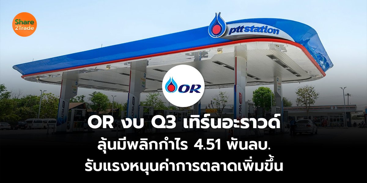 OR งบ Q3 เทิร์นอะราวด์ ลุ้นมีพลิกกำไร 4.51 พันลบ. รับแรงหนุนค่าการตลาดเพิ่มขึ้น