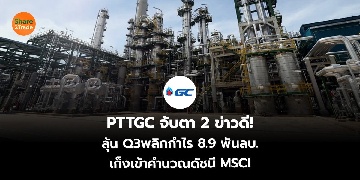 PTTGC จับตา 2 ข่าวดี! ลุ้น Q3พลิกกำไร 8.9 พันลบ. เก็งเข้าคำนวณดัชนี MSCI