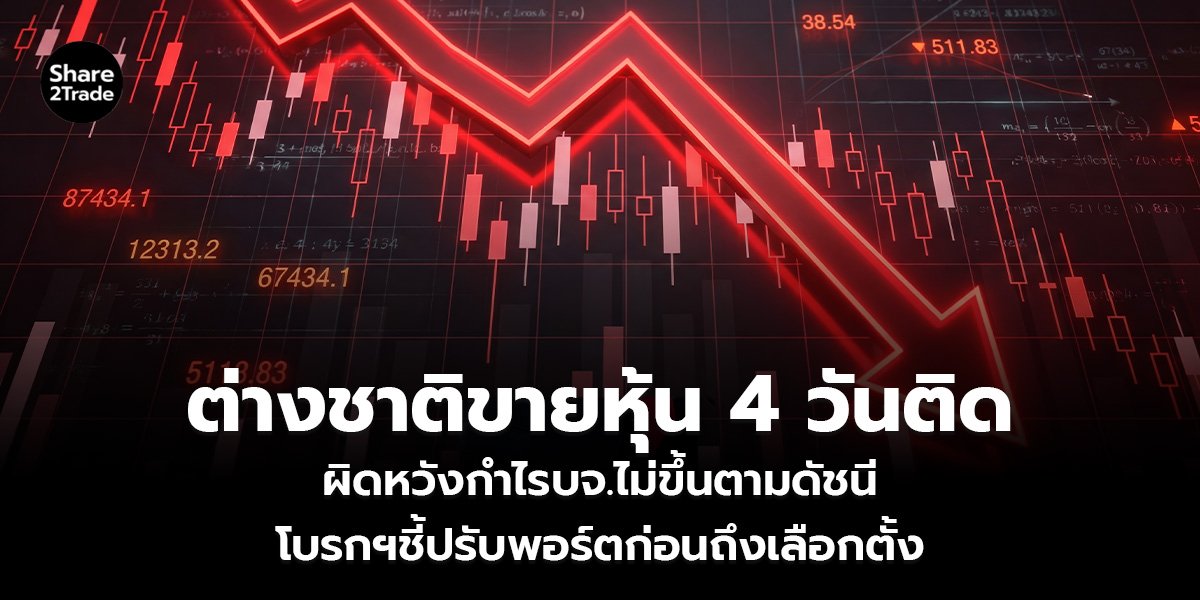 ต่างชาติขายหุ้น 4 วันติด ผิดหวังกำไรบจ.ไม่ขึ้นตามดัชนี โบรกฯชี้ปรับพอร์ตก่อนถึงเลือกตั้ง