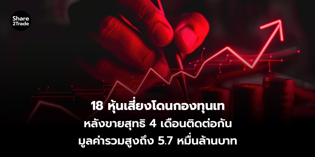 18 หุ้นเสี่ยงโดนกองทุนเท หลังขายสุทธิ 4 เดือนติดต่อกัน มูลค่ารวมสูงถึง 5.7 หมื่นล้านบาท