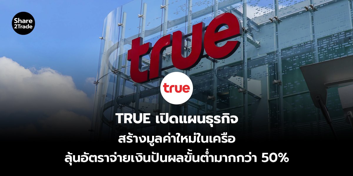 TRUE เปิดแผนธุรกิจ สร้างมูลค่าใหม่ในเครือ ลุ้นอัตราจ่ายเงินปันผลขั้นต่ำมากกว่า 50%