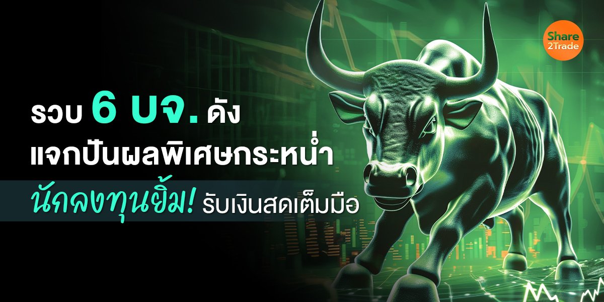 รวบ 6 บจ.ดัง แจกปันผลพิเศษกระหน่ำ นักลงทุนยิ้ม! รับเงินสดเต็มมือ