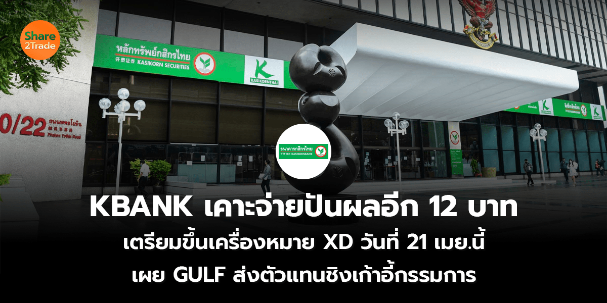 KBANK เคาะจ่ายปันผลอีก 12 บาท เตรียมขึ้นเครื่องหมาย XD วันที่ 21 เมย.นี้ เผย GULF ส่งตัวแทนชิงเก้าอี้กรรมการ