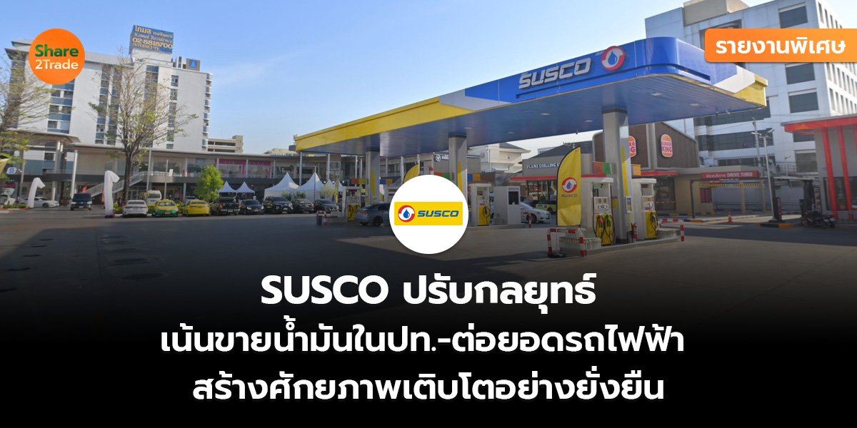 รายงานพิเศษ : SUSCO ปรับกลยุทธ์ เน้นขายน้ำมันในปท.-ต่อยอดรถไฟฟ้า  สร้างศักยภาพเติบโตอย่างยั่งยืน