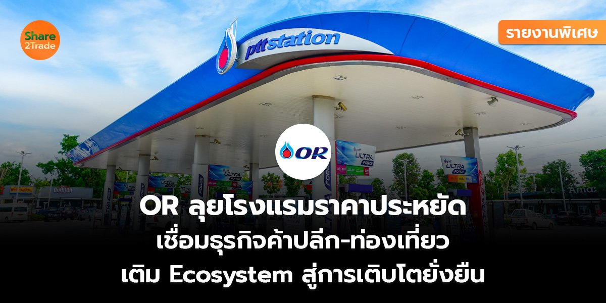 รายงานพิเศษ : OR ลุยโรงแรมราคาประหยัด เชื่อมธุรกิจค้าปลีก-ท่องเที่ยว เติม Ecosystem สู่การเติบโตยั่งยืน