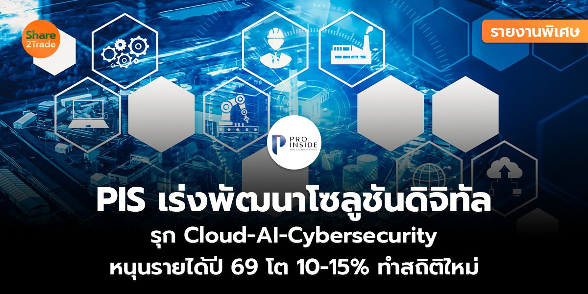 รายงานพิเศษ : PIS เร่งพัฒนาโซลูชันดิจิทัล รุก Cloud-AI-Cybersecurity หนุนรายได้ปี 69 โต 10-15% ทำสถิติใหม่