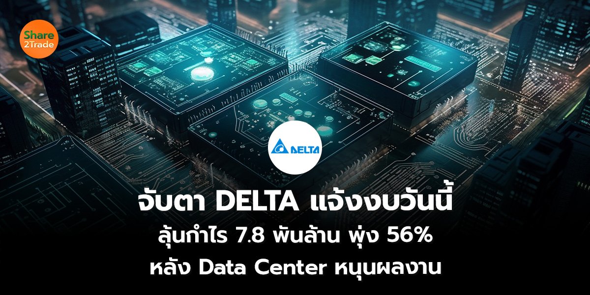 จับตา DELTA แจ้งงบวันนี้ ลุ้นกำไร 7.8 พันล้าน พุ่ง 56% หลัง Data Center หนุนผลงาน