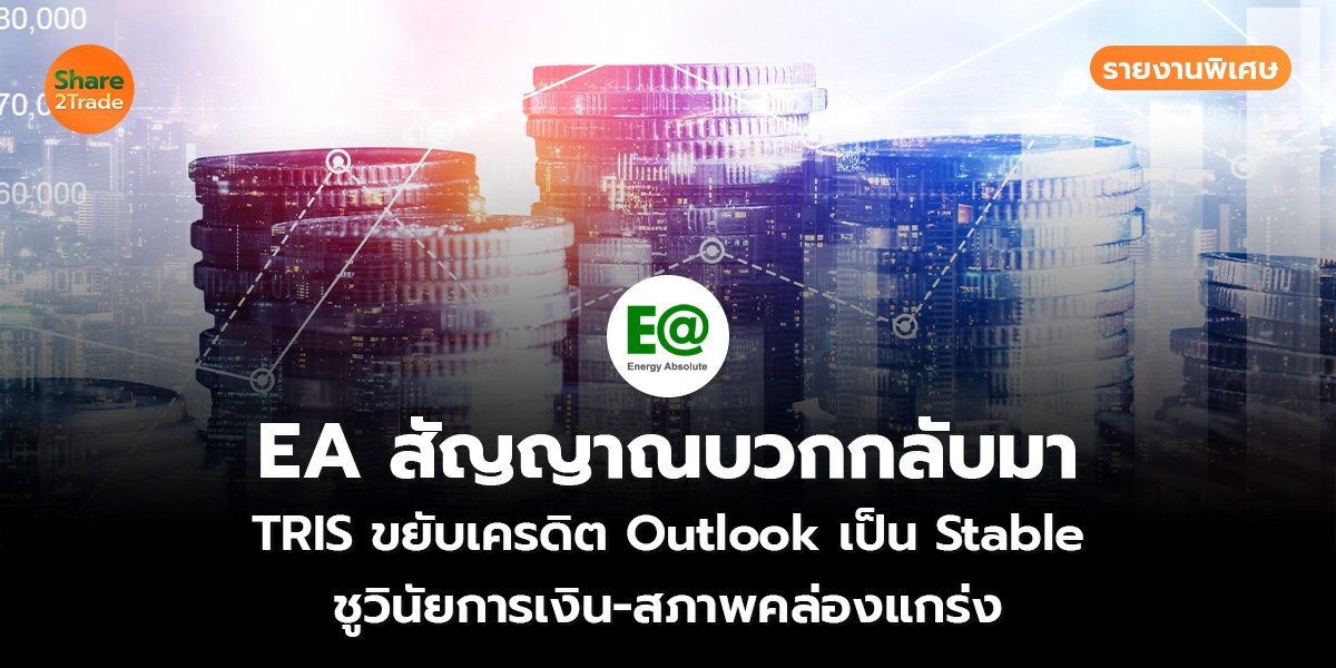 รายงานพิเศษ : EA สัญญาณบวกกลับมา TRIS ขยับเครดิต Outlook เป็น Stable ชูวินัยการเงิน-สภาพคล่องแกร่ง
