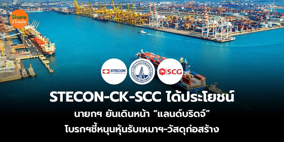 STECON-CK-SCC ได้ประโยชน์ นายกฯ ยันเดินหน้า “แลนด์บริดจ์”  โบรกฯชี้หนุนหุ้นรับเหมาฯ-วัสดุก่อสร้าง