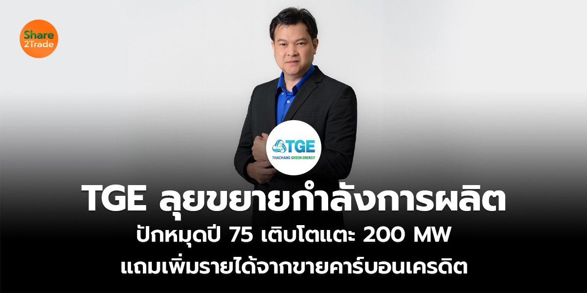 TGE ลุยขยายกำลังการผลิต ปักหมุดปี 75 เติบโตแตะ 200 MW แถมเพิ่มรายได้จากขายคาร์บอนเครดิต