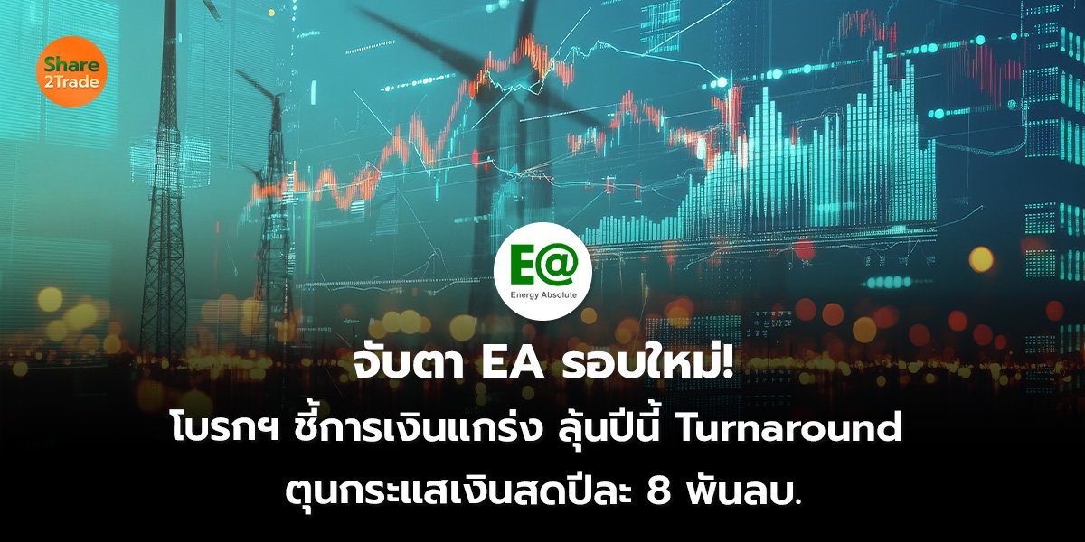 จับตา EA รอบใหม่! โบรกฯ ชี้การเงินแกร่ง ลุ้นปีนี้ Turnaround ตุนกระแสเงินสดปีละ 8 พันลบ.