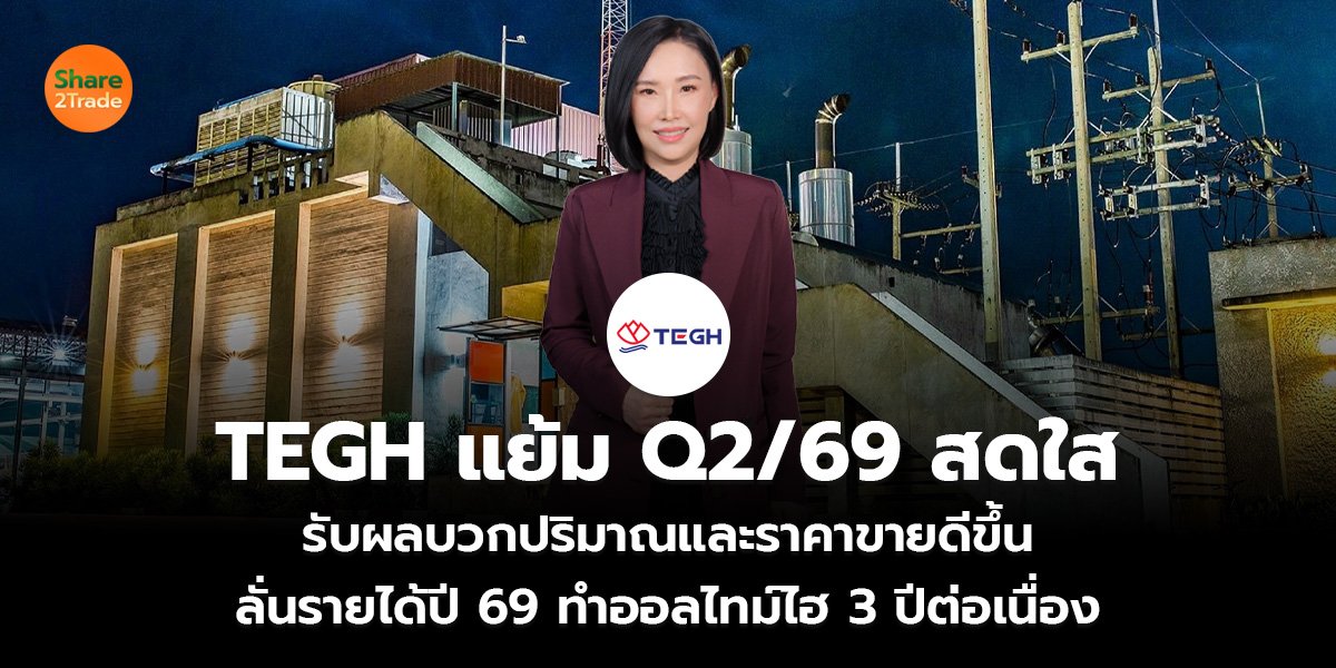 TEGH แย้ม Q2/69 สดใส รับผลบวกปริมาณและราคาขายดีขึ้น ลั่นรายได้ปี 69 ทำออลไทม์ไฮ 3 ปีต่อเนื่อง