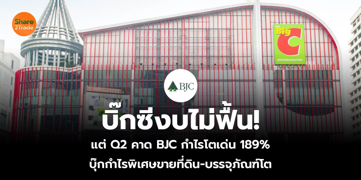 บิ๊กซีงบไม่ฟื้น! แต่ Q2 คาด BJC กำไรโตเด่น 189% บุ๊กกำไรพิเศษขายที่ดิน-บรรจุภัณฑ์โต