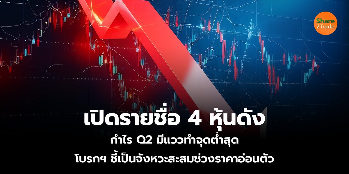 เปิดรายชื่อ 4 หุ้นดัง กำไร Q2 มีแววทำจุดต่ำสุด โบรกฯ ชี้เป็นจังหวะสะสมช่วงราคาอ่อนตัว