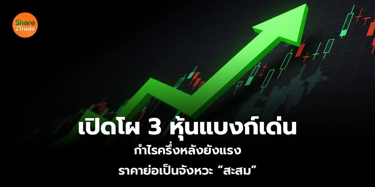 เปิดโผ 3 หุ้นแบงก์เด่น กำไรครึ่งหลังยังแรง ราคาย่อเป็นจังหวะ “สะสม”