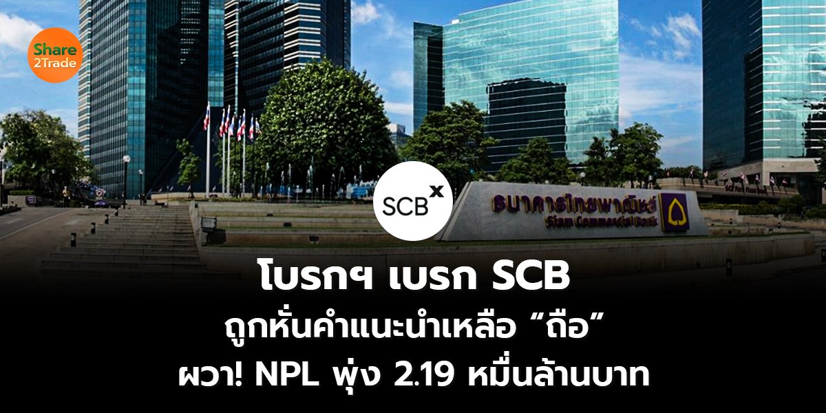 โบรกฯ เบรก SCB ถูกหั่นคำแนะนำเหลือ “ถือ” ผวา! NPL พุ่ง 2.19 หมื่นล้านบาท