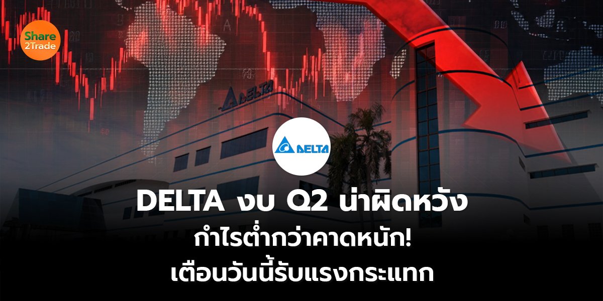 DELTA งบ Q2 น่าผิดหวัง กำไรต่ำกว่าคาดหนัก! เตือนวันนี้รับแรงกระแทก