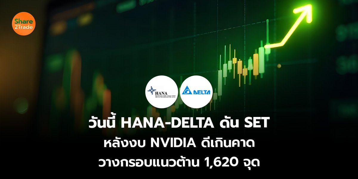 วันนี้ HANA-DELTA ดัน SET หลังงบ NVIDIA ดีเกินคาด วางกรอบแนวต้าน 1,620 จุด