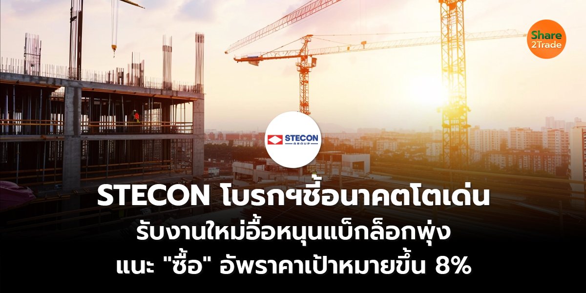 STECON โบรกฯชี้อนาคตโตเด่น รับงานใหม่อื้อหนุนแบ็กล็อกพุ่ง แนะ "ซื้อ" อัพราคาเป้าหมายขึ้น 8%