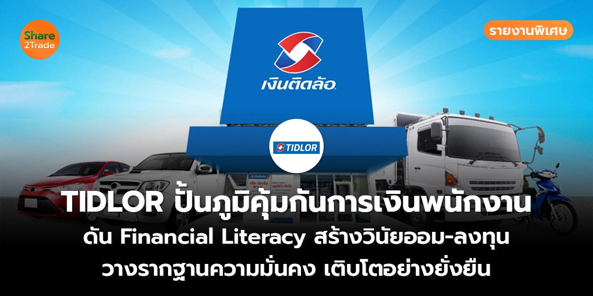 รายงานพิเศษ : TIDLOR ปั้นภูมิคุ้มกันการเงินพนักงาน ดัน Financial Literacy สร้างวินัยออม-ลงทุน วางรากฐานความมั่นคง เติบโตอย่างยั่งยืน