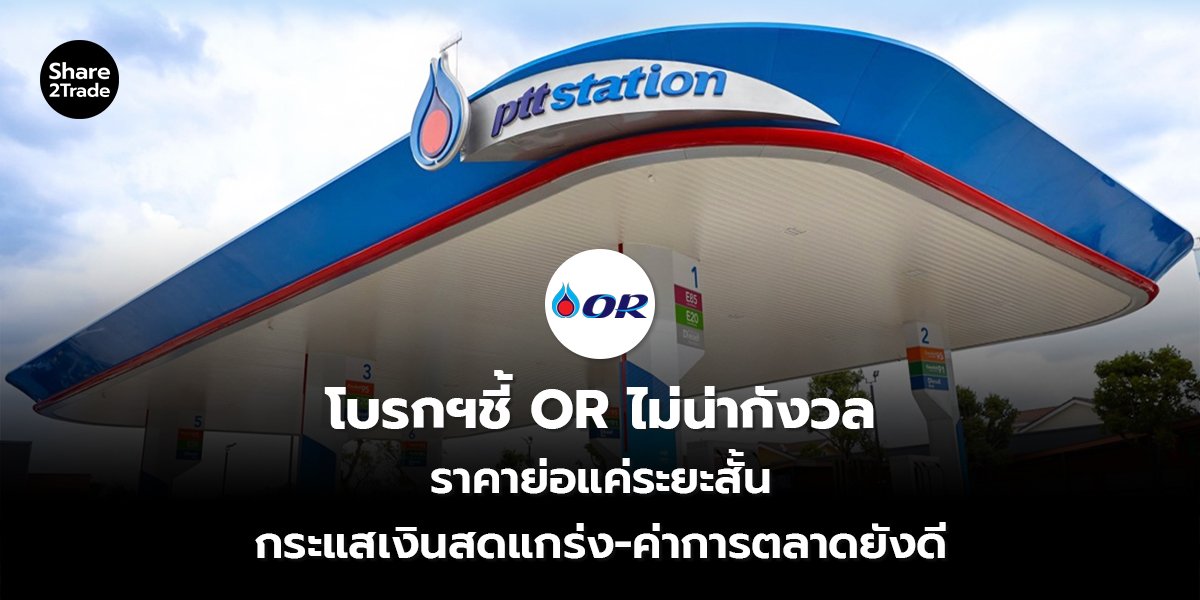 โบรกฯชี้ OR ไม่น่ากังวล ราคาย่อแค่ระยะสั้น กระแสเงินสดแกร่ง-ค่าการตลาดยังดี