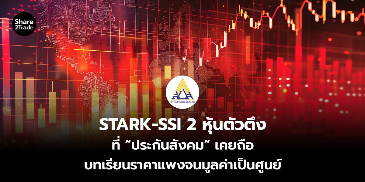 STARK-SSI 2 หุ้นตัวตึง ที่ “ประกันสังคม” เคยถือ บทเรียนราคาแพงจนมูลค่าเป็นศูนย์