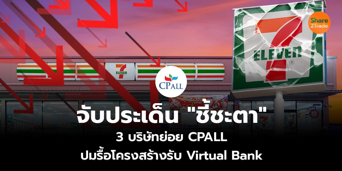 จับประเด็น "ชี้ชะตา"  3 บริษัทย่อย CPALL  ปมรื้อโครงสร้างรับ Virtual Bank