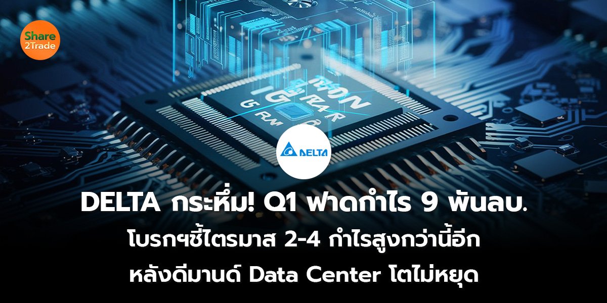 กระหึ่ม! DELTA Q1 ฟาดกำไร 9 พันลบ. โบรกฯชี้ไตรมาส 2-4 กำไรสูงกว่านี้อีก หลังดีมานด์ Data Center โตไม่หยุด
