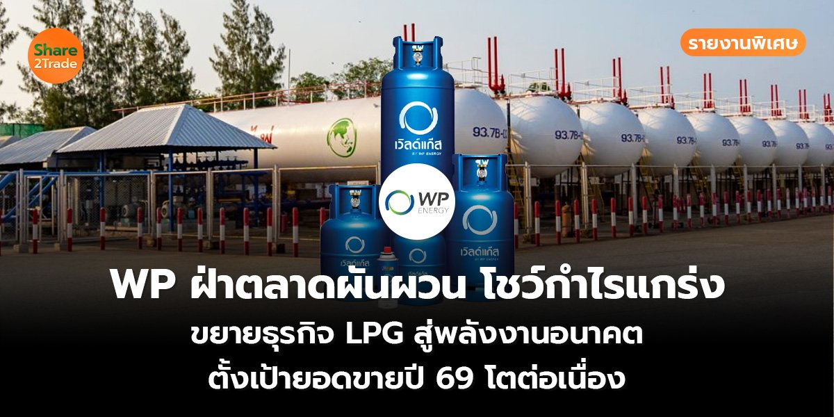 รายงานพิเศษ : WP ฝ่าตลาดผันผวน โชว์กำไรแกร่ง ขยายธุรกิจ LPG สู่พลังงานอนาคต ตั้งเป้ายอดขายปี 69 โตต่อเนื่อง