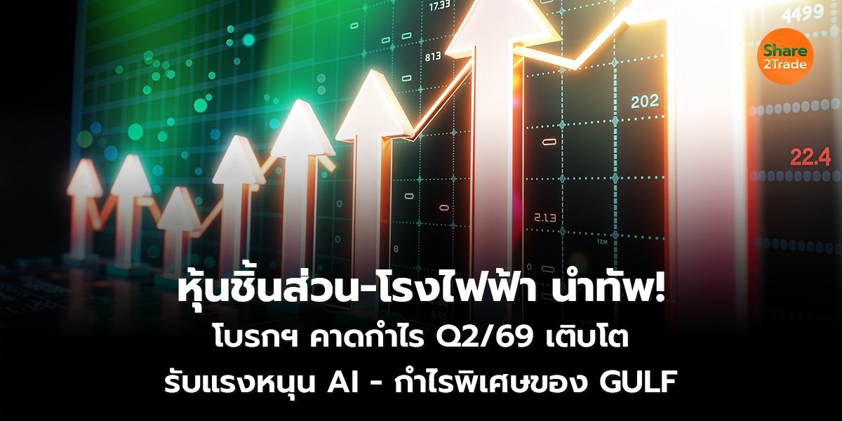 หุ้นชิ้นส่วน-โรงไฟฟ้า นำทัพ! โบรกฯ คาดกำไร Q2/69 เติบโต รับแรงหนุน AI - กำไรพิเศษของ GULF