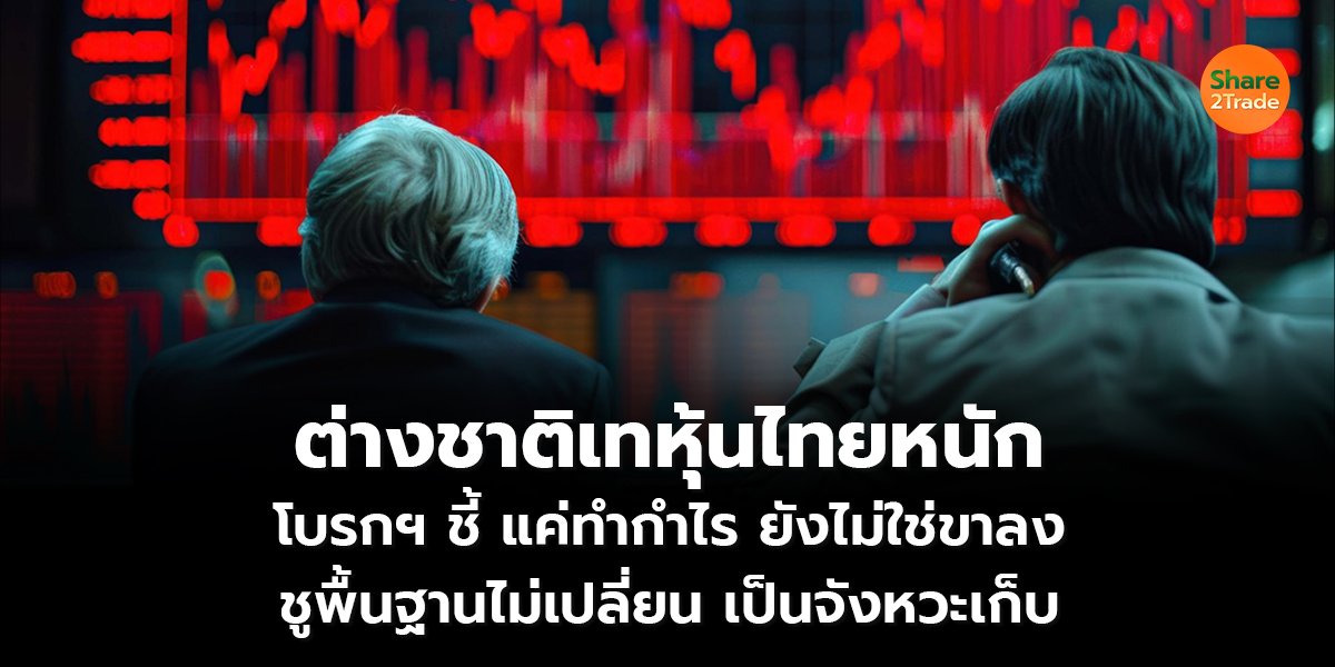 ต่างชาติเทหุ้นไทยหนัก โบรกฯ ชี้ แค่ทำกำไร ยังไม่ใช่ขาลง ชูพื้นฐานไม่เปลี่ยน เป็นจังหวะเก็บ