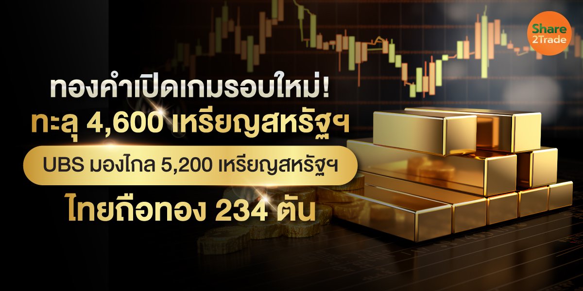 เปิดเกมทองคำรอบใหม่ ทะลุ 4,600 เหรียญสหรัฐฯ UBS มองไกล 5,200 เหรียญสหรัฐฯ กลางปี 70 ไทยถือ 234 ตัน รับกระแสธนาคารกลางทั่วโลก