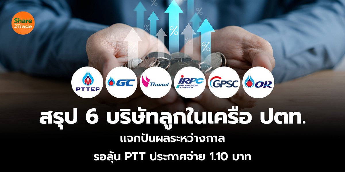 สรุป 6 บริษัทลูกเครือ ปตท. แจกปันผลระหว่างกาล  รอลุ้น PTT ประกาศจ่าย 1.10 บาท