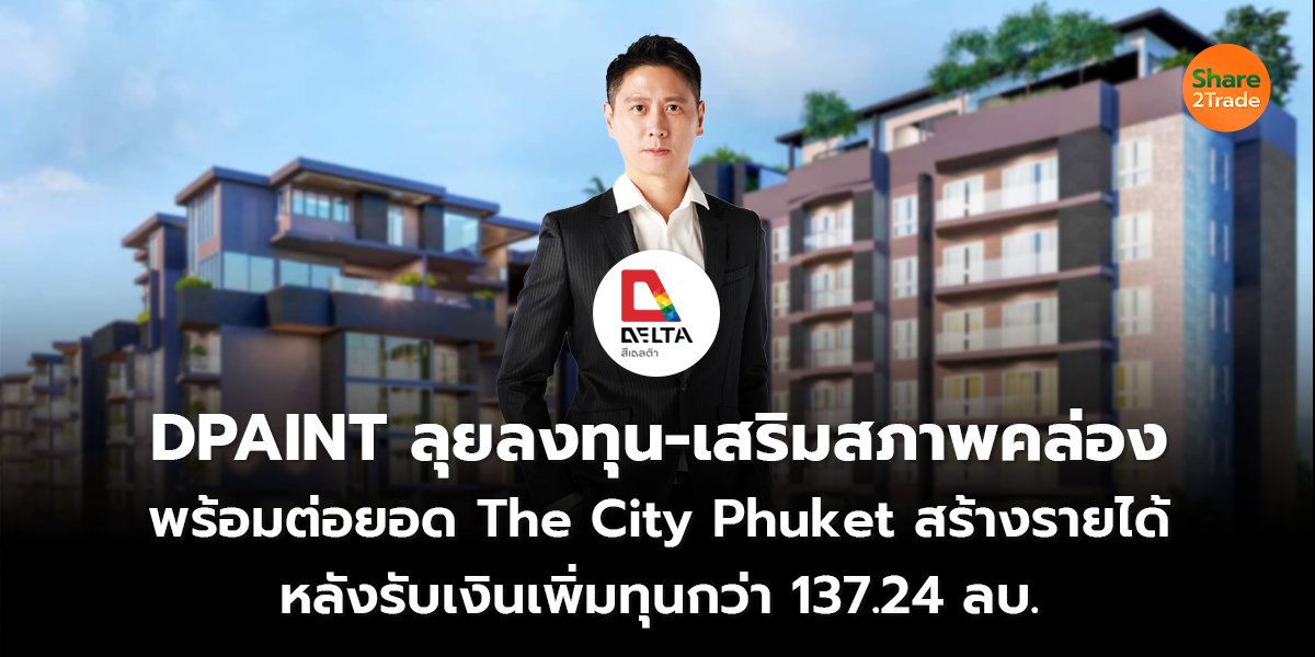 DPAINT ลุยลงทุน-เสริมสภาพคล่อง พร้อมต่อยอด The City Phuket สร้างรายได้ หลังรับเงินเพิ่มทุนกว่า 137.24 ลบ.