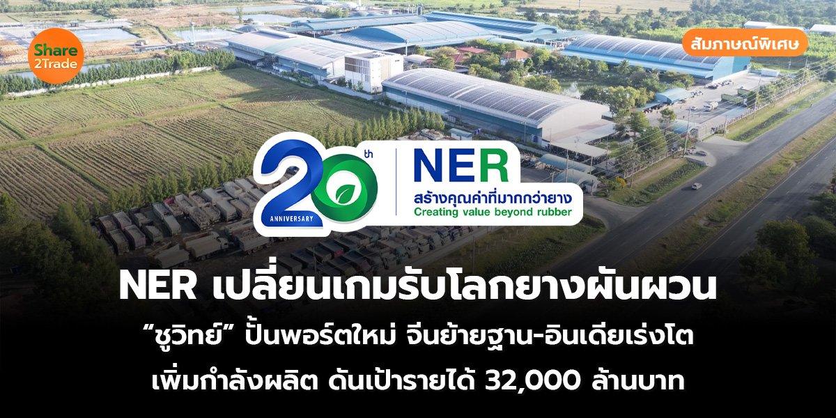 สัมภาษณ์พิเศษ : NER เปลี่ยนเกมรับโลกยางผันผวน “ชูวิทย์” ปั้นพอร์ตใหม่ จีนย้ายฐาน-อินเดียเร่งโต เพิ่มกำลังผลิต ดันเป้ารายได้ 32,000 ล้านบาท