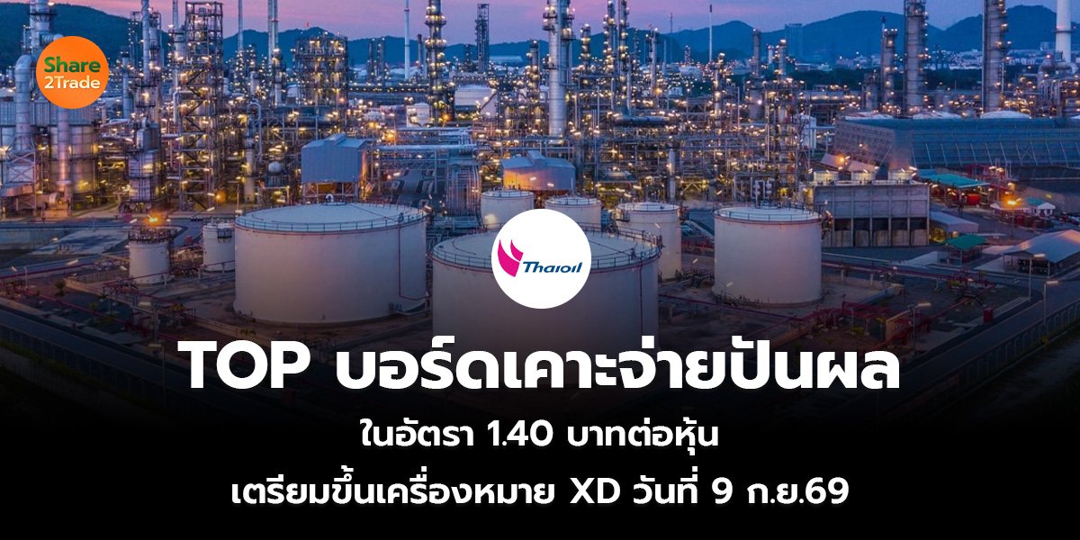 TOP บอร์ดเคาะจ่ายปันผล ในอัตรา 1.40 บาทต่อหุ้น เตรียมขึ้นเครื่องหมาย XD วันที่ 9 ก.ย.69