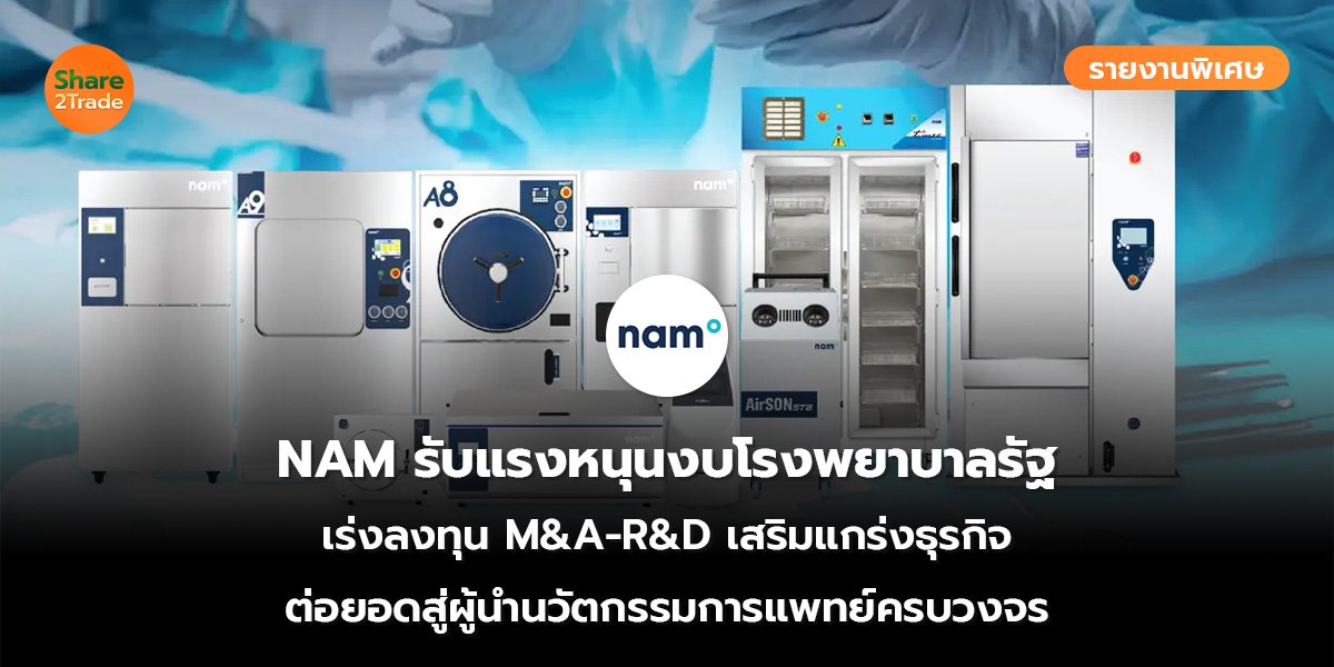รายงานพิเศษ : NAM รับแรงหนุนงบโรงพยาบาลรัฐ เร่งลงทุน M&A-R&D เสริมแกร่งธุรกิจ ต่อยอดสู่ผู้นำนวัตกรรมการแพทย์ครบวงจร