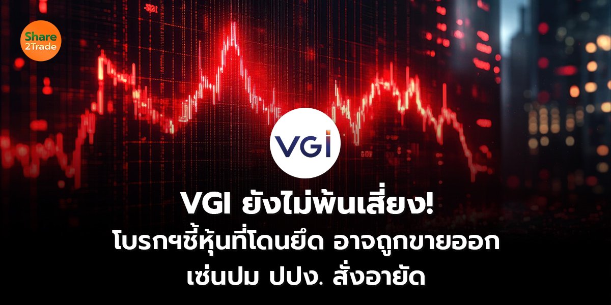 VGI ยังไม่พ้นเสี่ยง!  โบรกฯชี้หุ้นที่โดนยึด อาจถูกขายออก เซ่นปม ปปง. สั่งอายัด