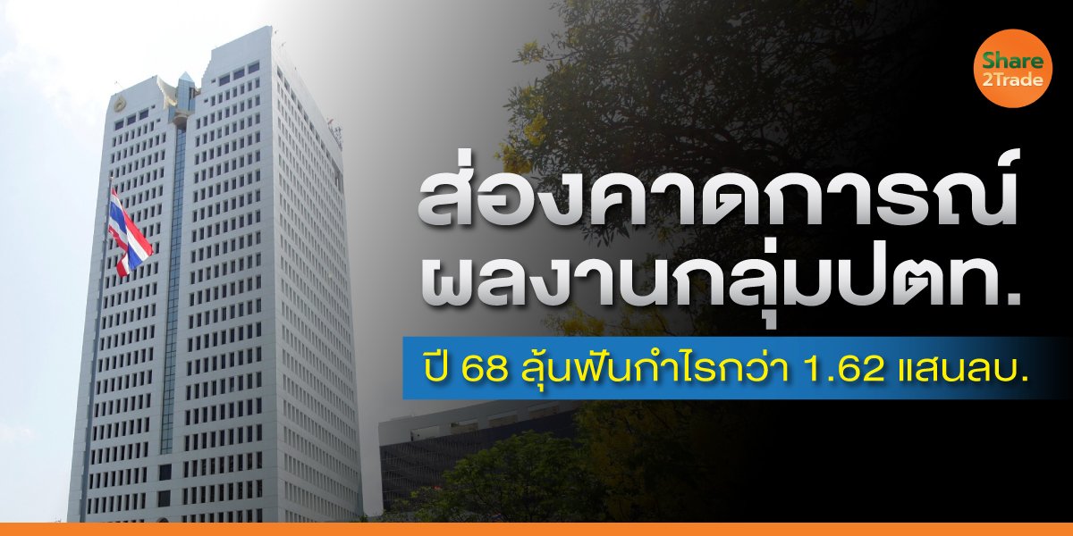 ส่องคาดการณ์ผลงานกลุ่มปตท. ปี 68 ลุ้นฟันกำไรกว่า 1.62 แสนลบ.