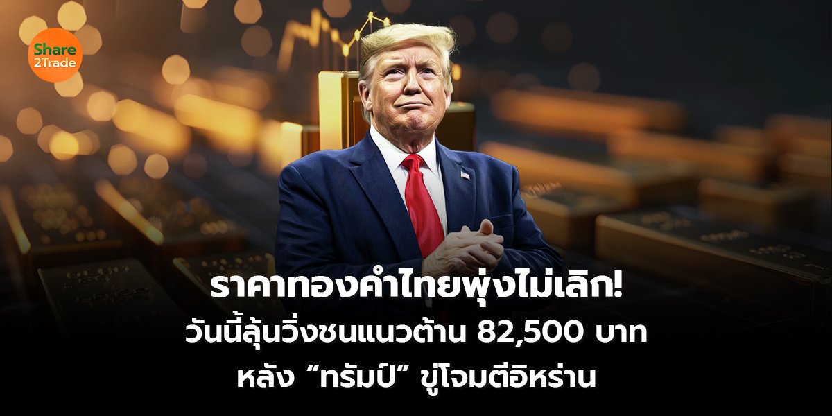 ราคาทองคำไทยพุ่งไม่เลิก! วันนี้ลุ้นวิ่งชนแนวต้าน 82,500 บาท หลัง “ทรัมป์” ขู่โจมตีอิหร่าน