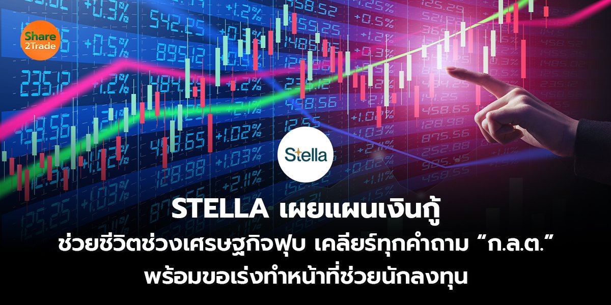 STELLA เผยแผนเงินกู้ ช่วยชีวิตช่วงเศรษฐกิจฟุบ เคลียร์ทุกคำถาม “ก.ล.ต.” พร้อมขอเร่งทำหน้าที่ช่วยนักลงทุน