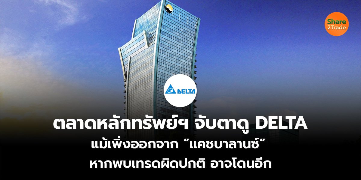 ตลาดหลักทรัพย์ฯจับตาดู DELTA แม้เพิ่งออกจาก “แคชบาลานซ์” หากพบเทรดผิดปกติ อาจโดนอีก