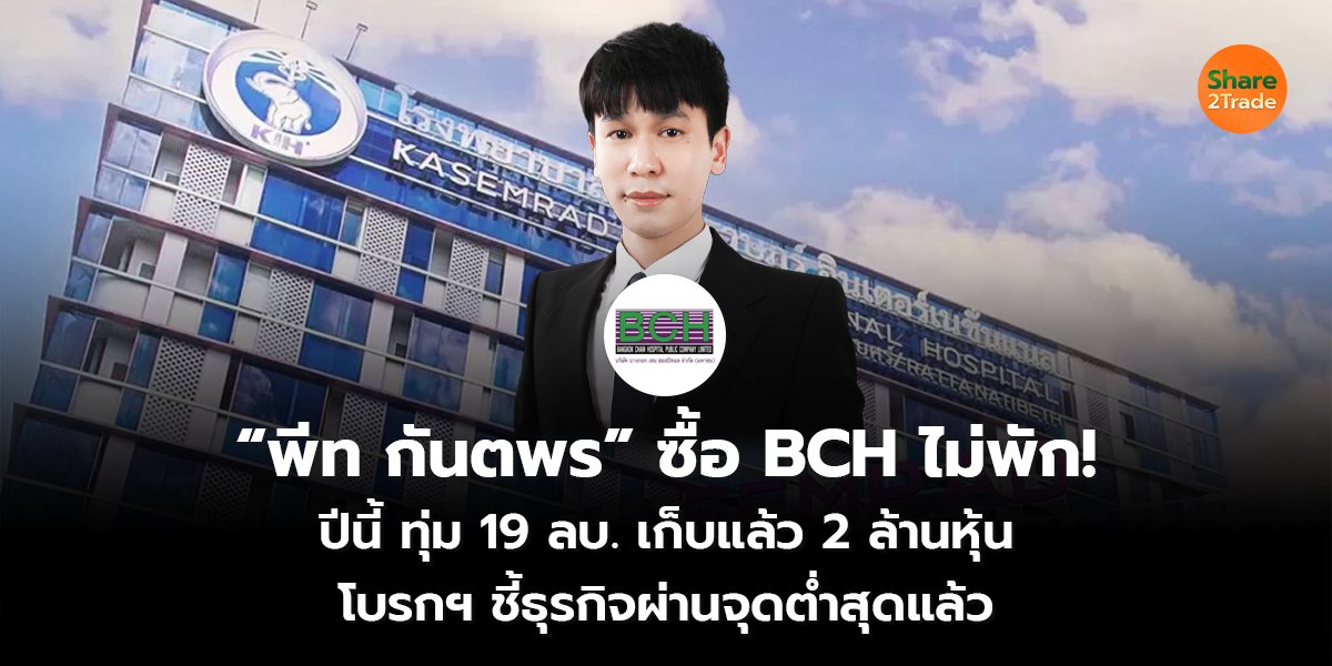 “พีท กันตพร” ซื้อ BCH ไม่พัก!  ปีนี้ ทุ่ม 19 ลบ. เก็บแล้ว 2 ล้านหุ้น โบรกฯ ชี้ธุรกิจผ่านจุดต่ำสุดแล้ว