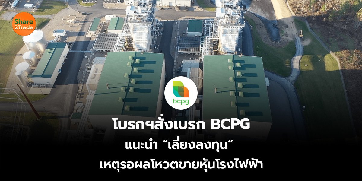 โบรกฯสั่งเบรก BCPG  แนะนำ “เลี่ยงลงทุน”  เหตุรอผลโหวตขายหุ้นโรงไฟฟ้า