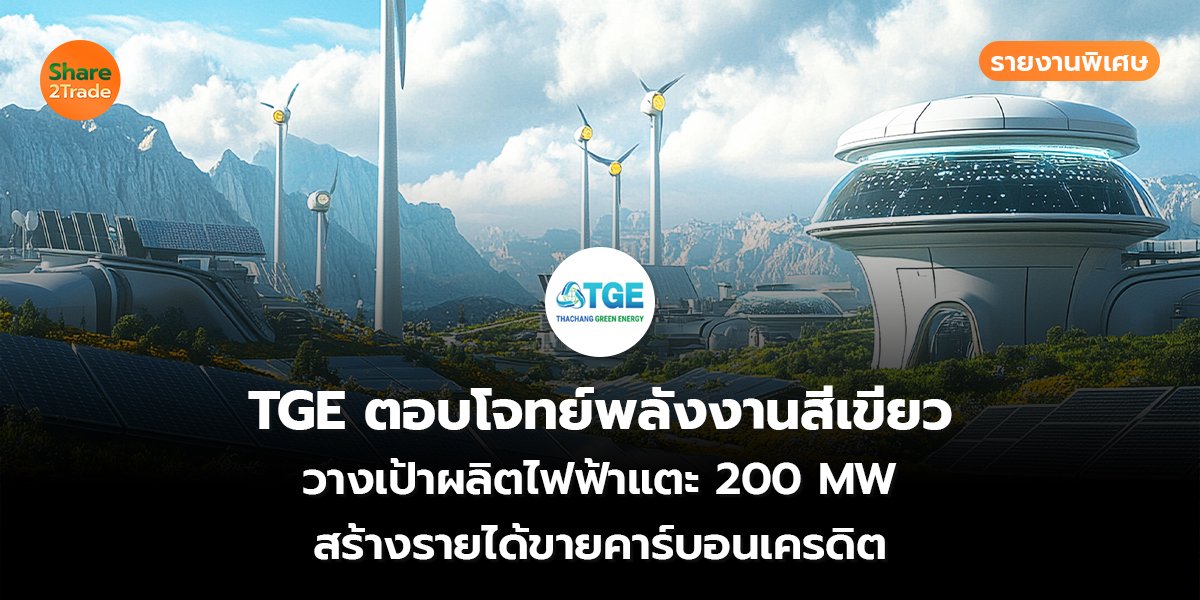 รายงานพิเศษ : TGE ตอบโจทย์พลังงานสีเขียว วางเป้าผลิตไฟฟ้าแตะ 200 MW สร้างรายได้ขายคาร์บอนเครดิต