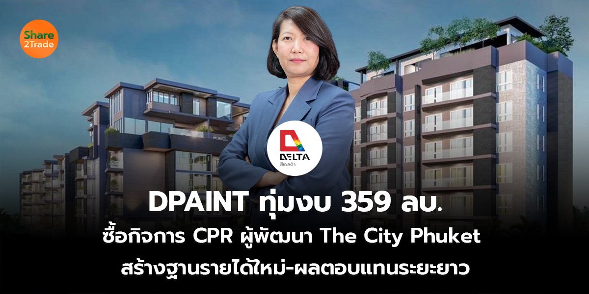 DPAINT ทุ่มงบ 359 ลบ. ซื้อกิจการ CPR ผู้พัฒนา The City Phuket  สร้างฐานรายได้ใหม่-ผลตอบแทนระยะยาว