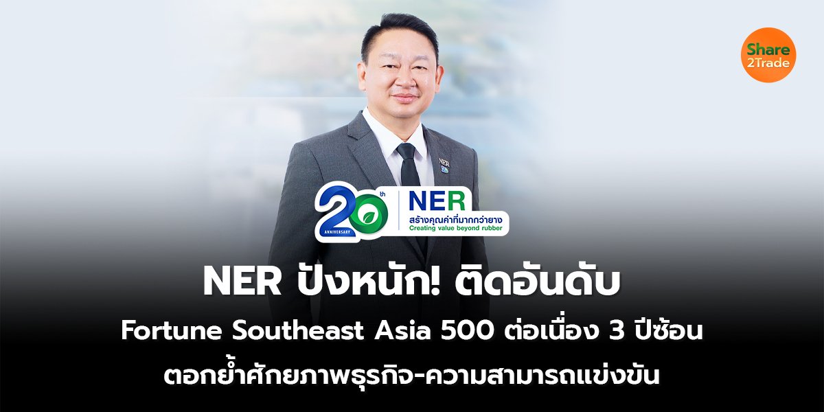 NER ปังหนัก! ติดอันดับ  Fortune Southeast Asia 500 ต่อเนื่อง 3 ปีซ้อน ตอกย้ำศักยภาพธุรกิจ-ความสามารถแข่งขัน